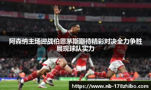 阿森纳主场迎战伯恩茅斯期待精彩对决全力争胜展现球队实力