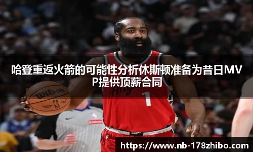 哈登重返火箭的可能性分析休斯顿准备为昔日MVP提供顶薪合同