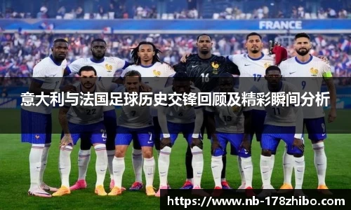 意大利与法国足球历史交锋回顾及精彩瞬间分析