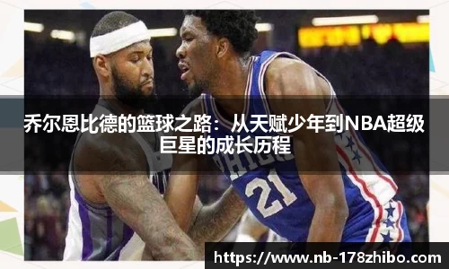 乔尔恩比德的篮球之路:从天赋少年到NBA超级巨星的成长历程