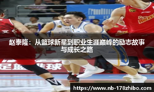 赵泰隆:从篮球新星到职业生涯巅峰的励志故事与成长之路