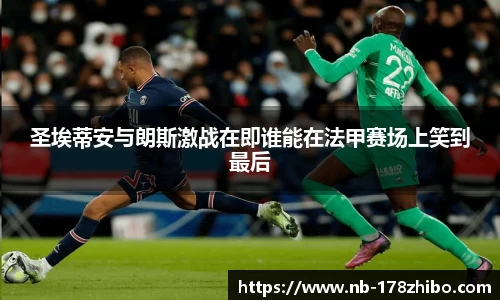 圣埃蒂安与朗斯激战在即谁能在法甲赛场上笑到最后