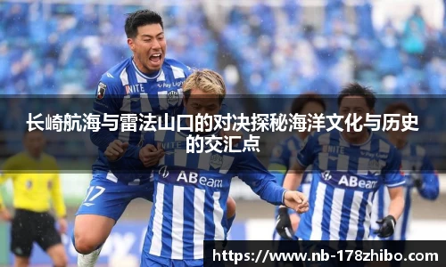 长崎航海与雷法山口的对决探秘海洋文化与历史的交汇点