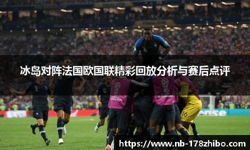冰岛对阵法国欧国联精彩回放分析与赛后点评