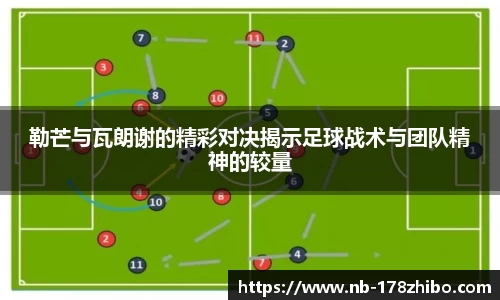 勒芒与瓦朗谢的精彩对决揭示足球战术与团队精神的较量