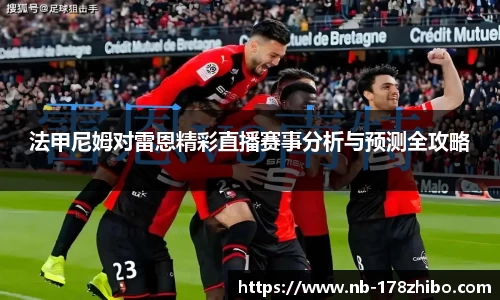 法甲尼姆对雷恩精彩直播赛事分析与预测全攻略