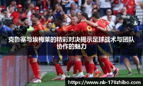 克鲁塞与埃梅莱的精彩对决揭示足球战术与团队协作的魅力