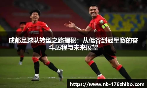 成都足球队转型之路揭秘:从低谷到冠军赛的奋斗历程与未来展望