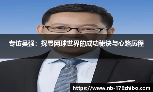 专访吴强:探寻网球世界的成功秘诀与心路历程