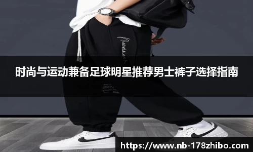 时尚与运动兼备足球明星推荐男士裤子选择指南