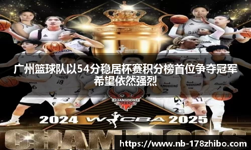 广州篮球队以54分稳居杯赛积分榜首位争夺冠军希望依然强烈